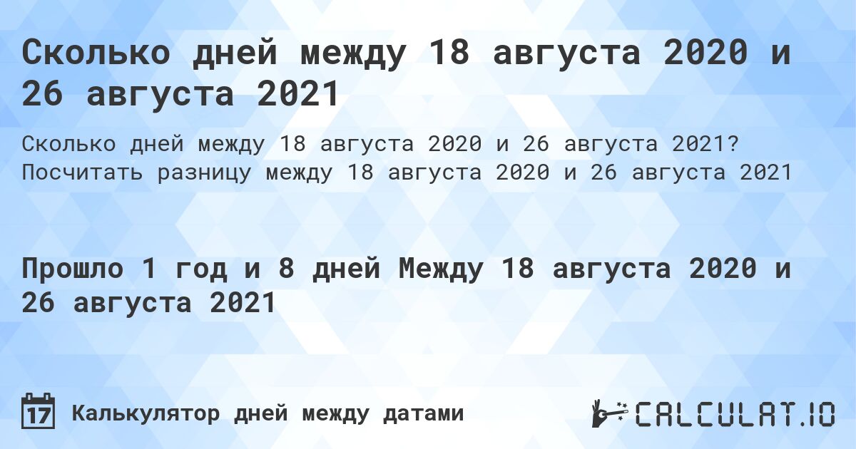 Сколько дней между 18 августа 2020 и 26 августа 2021. Посчитать разницу между 18 августа 2020 и 26 августа 2021