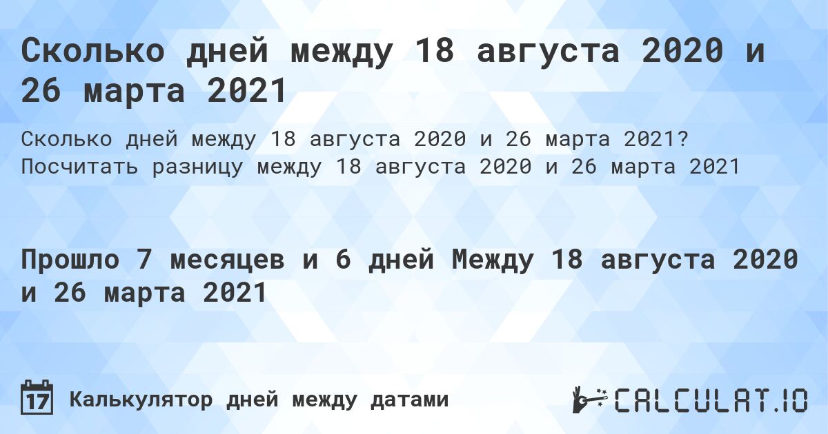 Сколько дней между 18 августа 2020 и 26 марта 2021. Посчитать разницу между 18 августа 2020 и 26 марта 2021