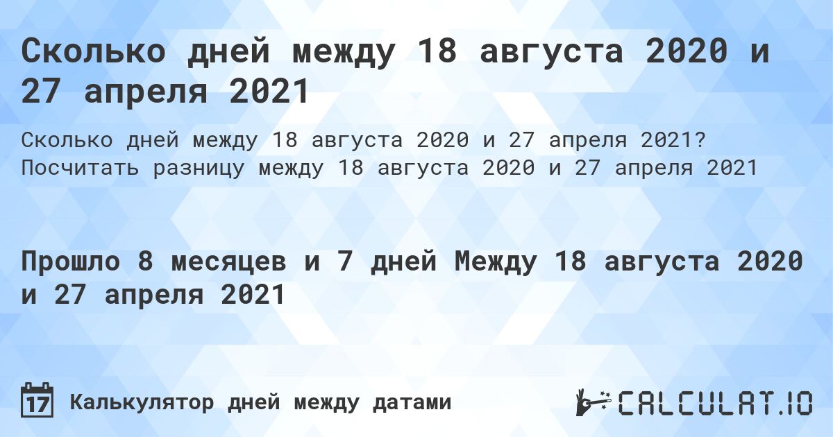 Сколько дней между 18 августа 2020 и 27 апреля 2021. Посчитать разницу между 18 августа 2020 и 27 апреля 2021
