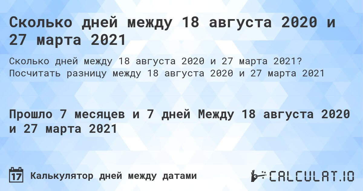Сколько дней между 18 августа 2020 и 27 марта 2021. Посчитать разницу между 18 августа 2020 и 27 марта 2021