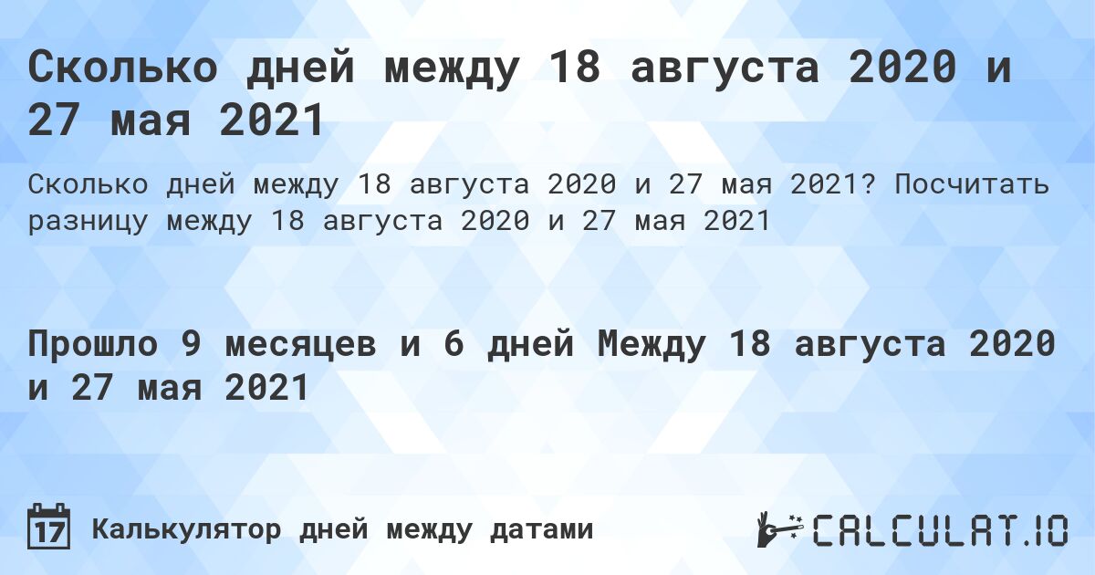 Сколько дней между 18 августа 2020 и 27 мая 2021. Посчитать разницу между 18 августа 2020 и 27 мая 2021