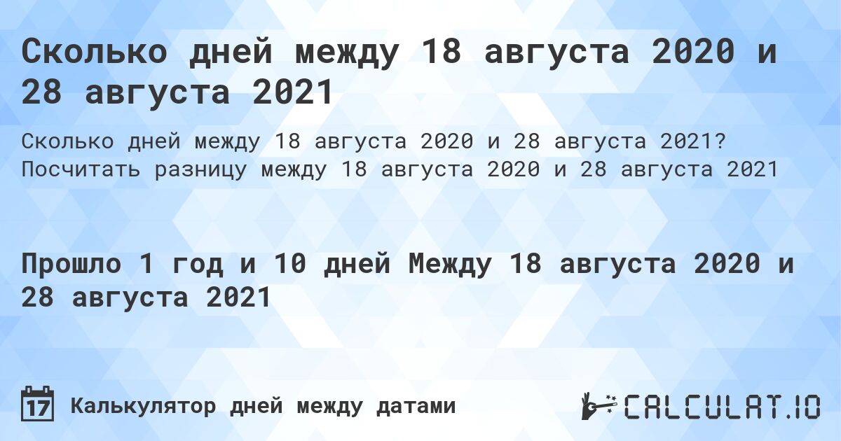Сколько дней между 18 августа 2020 и 28 августа 2021. Посчитать разницу между 18 августа 2020 и 28 августа 2021