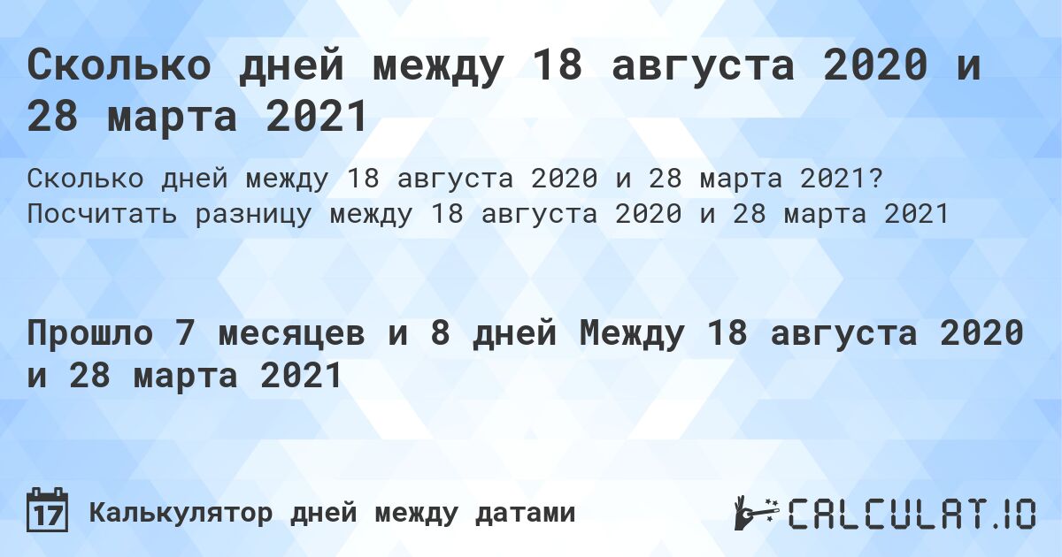 Сколько дней между 18 августа 2020 и 28 марта 2021. Посчитать разницу между 18 августа 2020 и 28 марта 2021