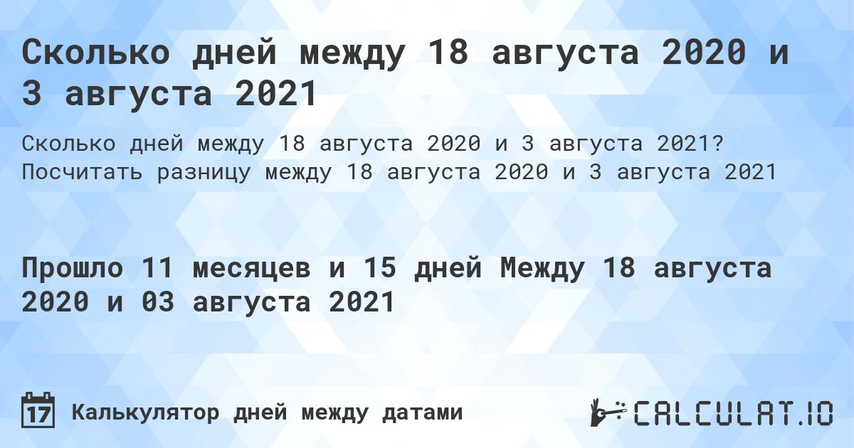 Сколько дней между 18 августа 2020 и 3 августа 2021. Посчитать разницу между 18 августа 2020 и 3 августа 2021