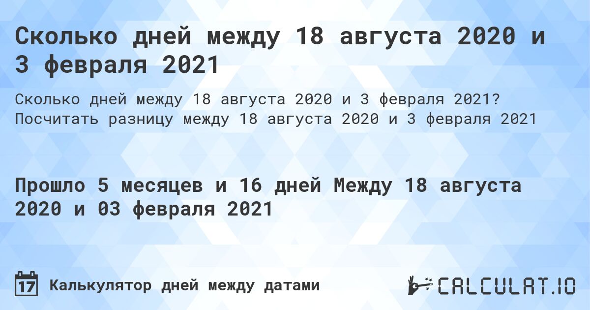 Сколько дней между 18 августа 2020 и 3 февраля 2021. Посчитать разницу между 18 августа 2020 и 3 февраля 2021