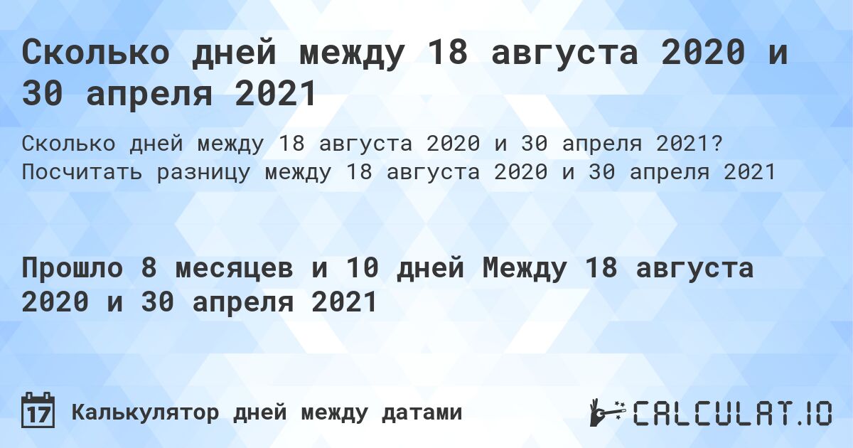 Сколько дней между 18 августа 2020 и 30 апреля 2021. Посчитать разницу между 18 августа 2020 и 30 апреля 2021