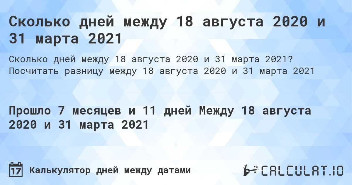 Сколько дней между 18 августа 2020 и 31 марта 2021. Посчитать разницу между 18 августа 2020 и 31 марта 2021