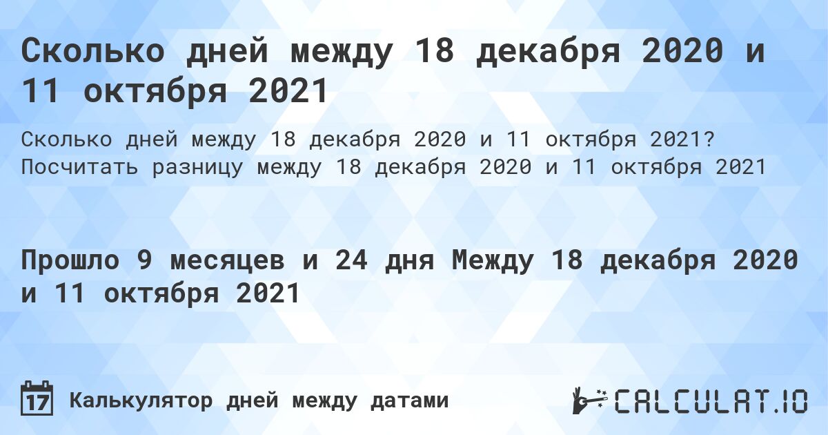 Сколько дней между 18 декабря 2020 и 11 октября 2021. Посчитать разницу между 18 декабря 2020 и 11 октября 2021