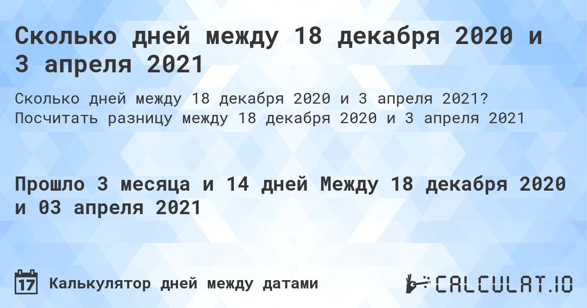 Сколько дней между 18 декабря 2020 и 3 апреля 2021. Посчитать разницу между 18 декабря 2020 и 3 апреля 2021