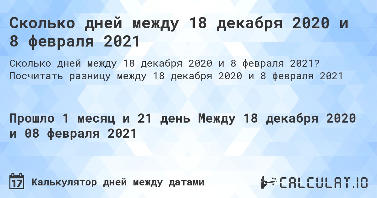 Сколько дней между 18 декабря 2020 и 8 февраля 2021. Посчитать разницу между 18 декабря 2020 и 8 февраля 2021