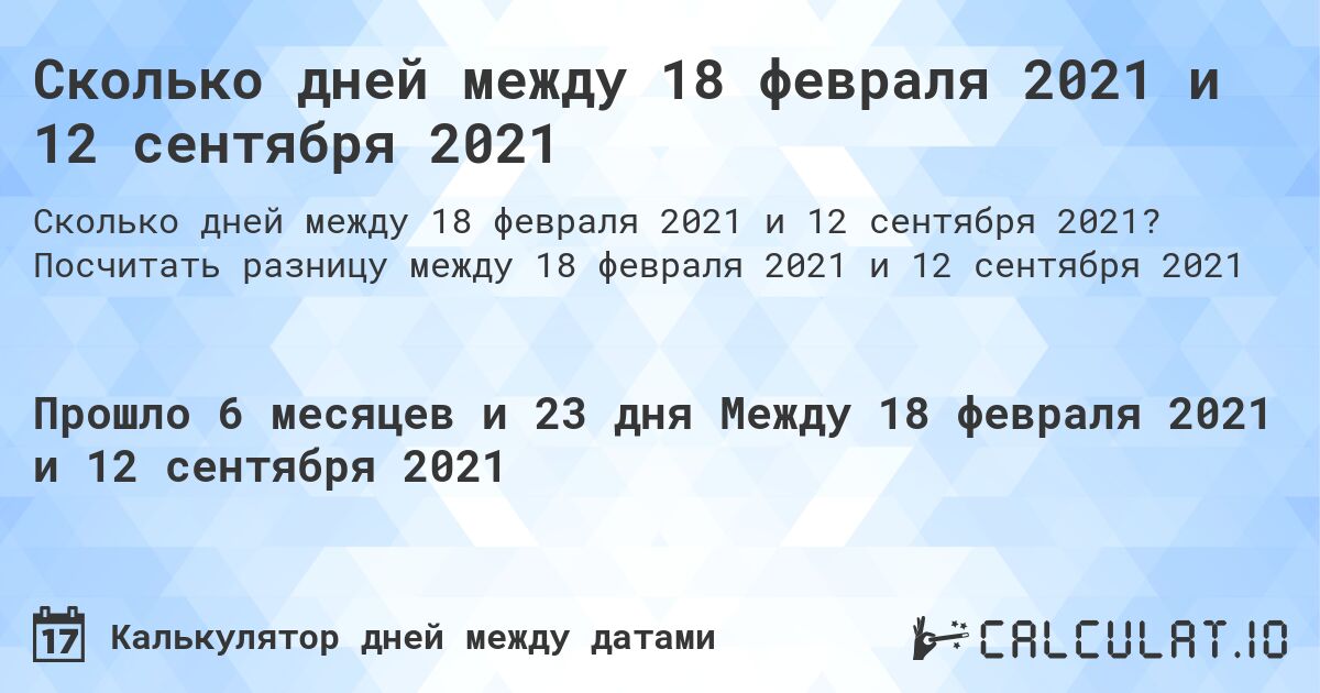 Сколько дней между 18 февраля 2021 и 12 сентября 2021. Посчитать разницу между 18 февраля 2021 и 12 сентября 2021