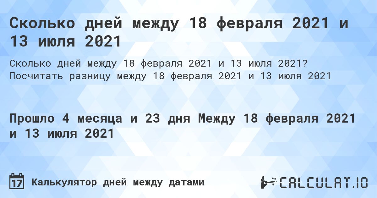 Сколько дней между 18 февраля 2021 и 13 июля 2021. Посчитать разницу между 18 февраля 2021 и 13 июля 2021