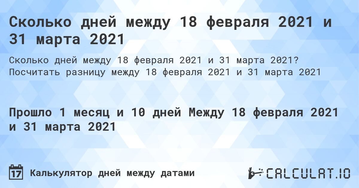 Сколько дней между 18 февраля 2021 и 31 марта 2021. Посчитать разницу между 18 февраля 2021 и 31 марта 2021