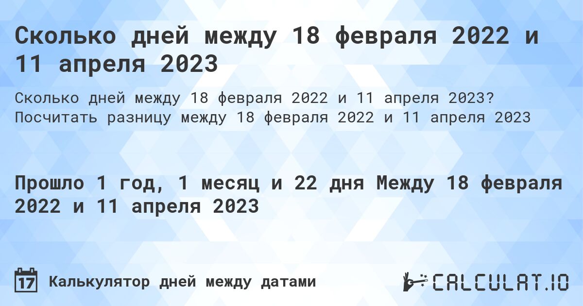 Сколько дней между 18 февраля 2022 и 11 апреля 2023. Посчитать разницу между 18 февраля 2022 и 11 апреля 2023