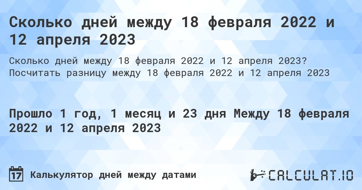 Сколько дней между 18 февраля 2022 и 12 апреля 2023. Посчитать разницу между 18 февраля 2022 и 12 апреля 2023