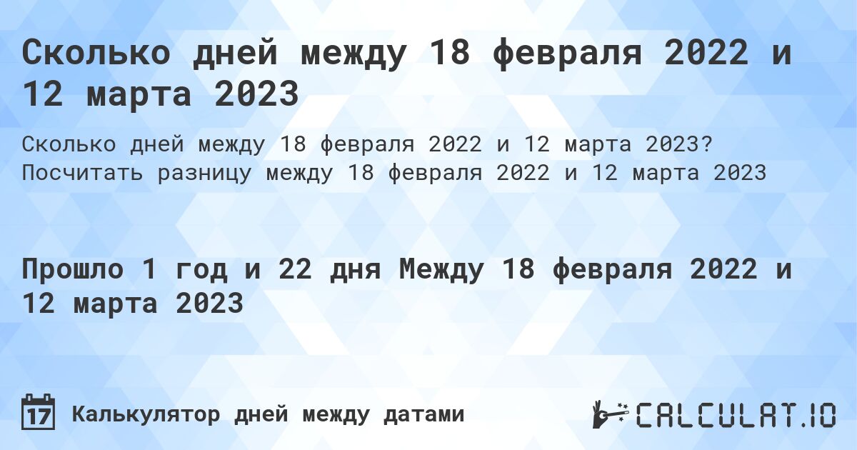 Сколько дней между 18 февраля 2022 и 12 марта 2023. Посчитать разницу между 18 февраля 2022 и 12 марта 2023