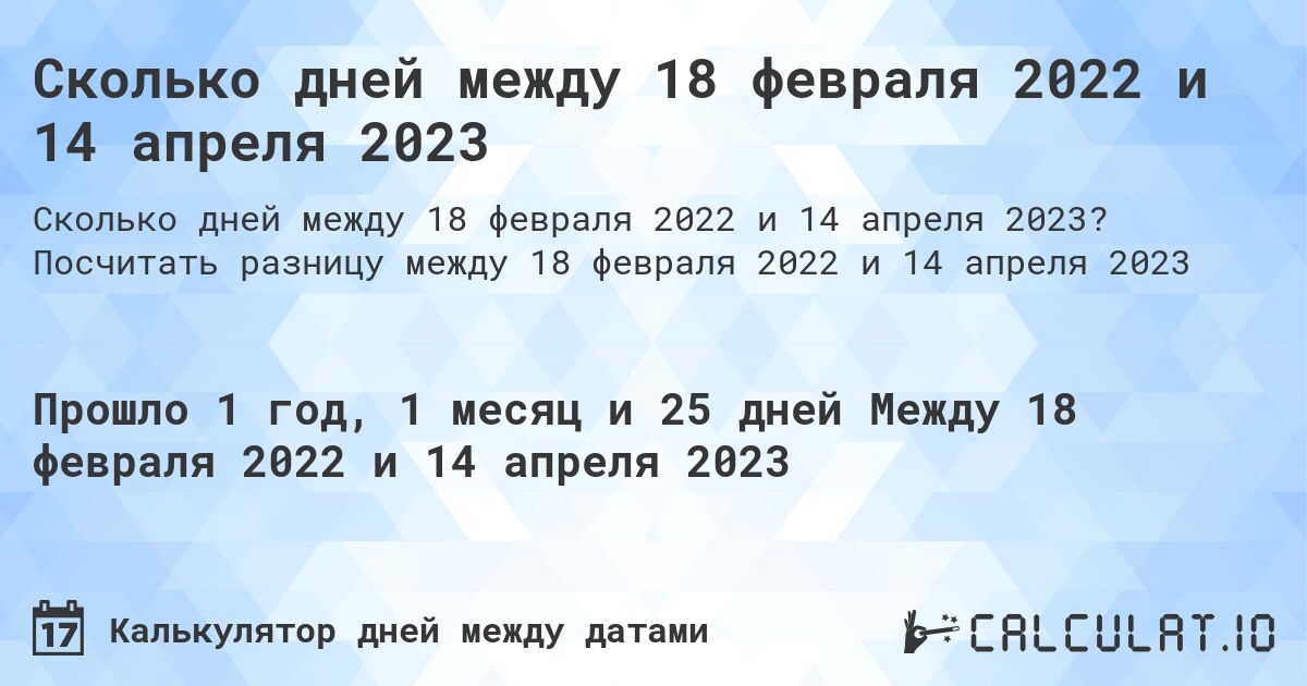 Сколько дней между 18 февраля 2022 и 14 апреля 2023. Посчитать разницу между 18 февраля 2022 и 14 апреля 2023