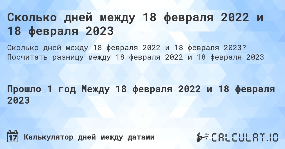 Сколько дней между 18 февраля 2022 и 18 февраля 2023. Посчитать разницу между 18 февраля 2022 и 18 февраля 2023