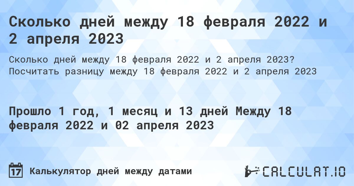 Сколько дней между 18 февраля 2022 и 2 апреля 2023. Посчитать разницу между 18 февраля 2022 и 2 апреля 2023