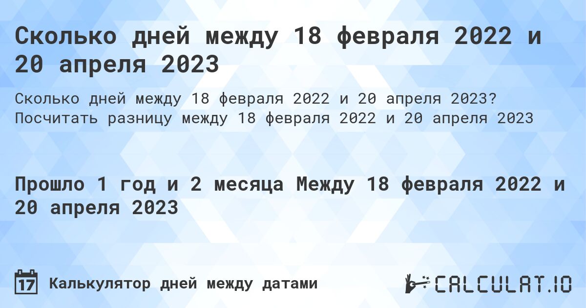 Сколько дней между 18 февраля 2022 и 20 апреля 2023. Посчитать разницу между 18 февраля 2022 и 20 апреля 2023