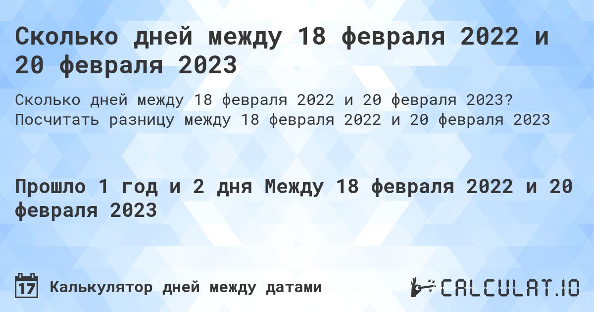 Сколько дней между 18 февраля 2022 и 20 февраля 2023. Посчитать разницу между 18 февраля 2022 и 20 февраля 2023