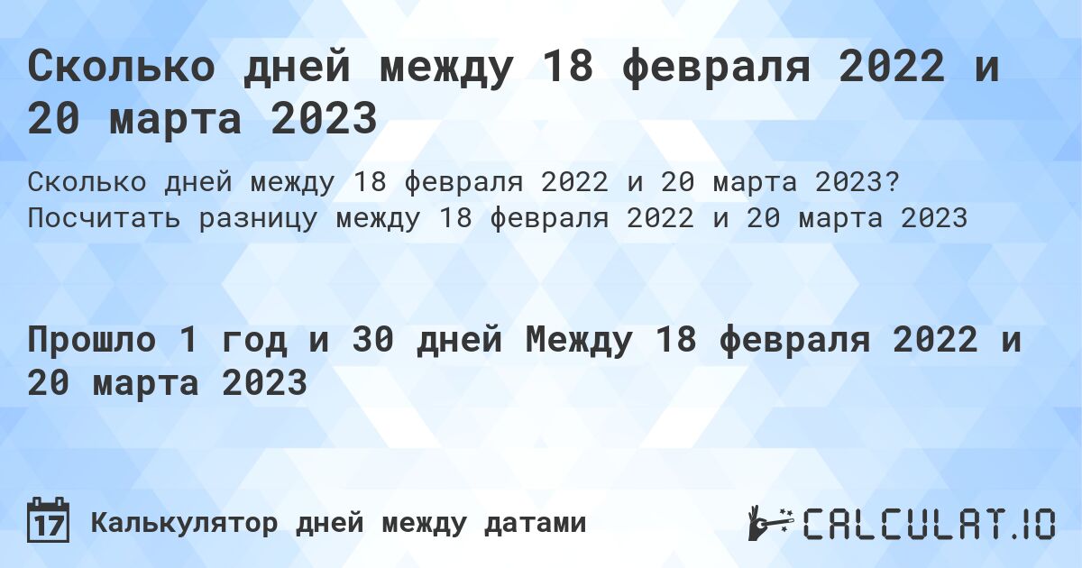 Сколько дней между 18 февраля 2022 и 20 марта 2023. Посчитать разницу между 18 февраля 2022 и 20 марта 2023