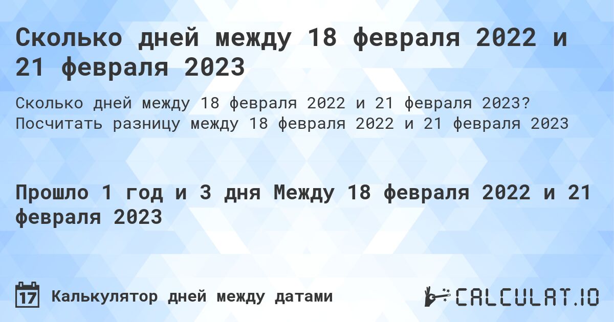 Сколько дней между 18 февраля 2022 и 21 февраля 2023. Посчитать разницу между 18 февраля 2022 и 21 февраля 2023