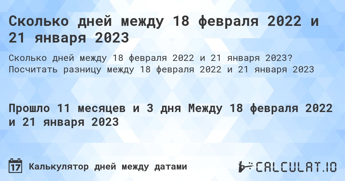 Сколько дней между 18 февраля 2022 и 21 января 2023. Посчитать разницу между 18 февраля 2022 и 21 января 2023