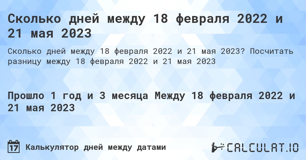Сколько дней между 18 февраля 2022 и 21 мая 2023. Посчитать разницу между 18 февраля 2022 и 21 мая 2023