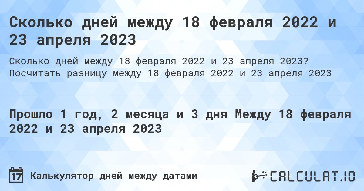 Сколько дней между 18 февраля 2022 и 23 апреля 2023. Посчитать разницу между 18 февраля 2022 и 23 апреля 2023
