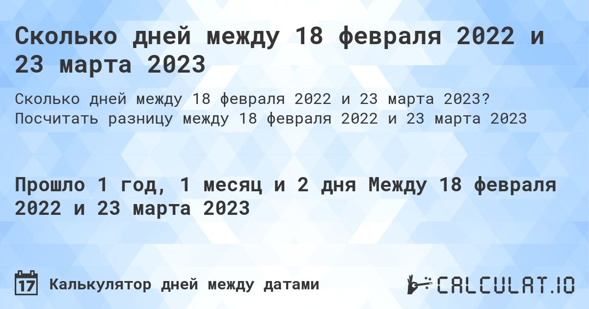 Сколько дней между 18 февраля 2022 и 23 марта 2023. Посчитать разницу между 18 февраля 2022 и 23 марта 2023