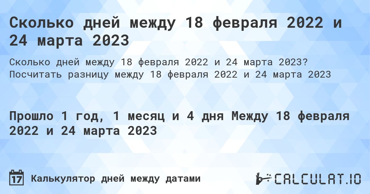 Сколько дней между 18 февраля 2022 и 24 марта 2023. Посчитать разницу между 18 февраля 2022 и 24 марта 2023