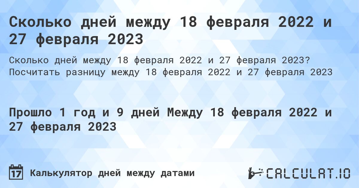 Сколько дней между 18 февраля 2022 и 27 февраля 2023. Посчитать разницу между 18 февраля 2022 и 27 февраля 2023