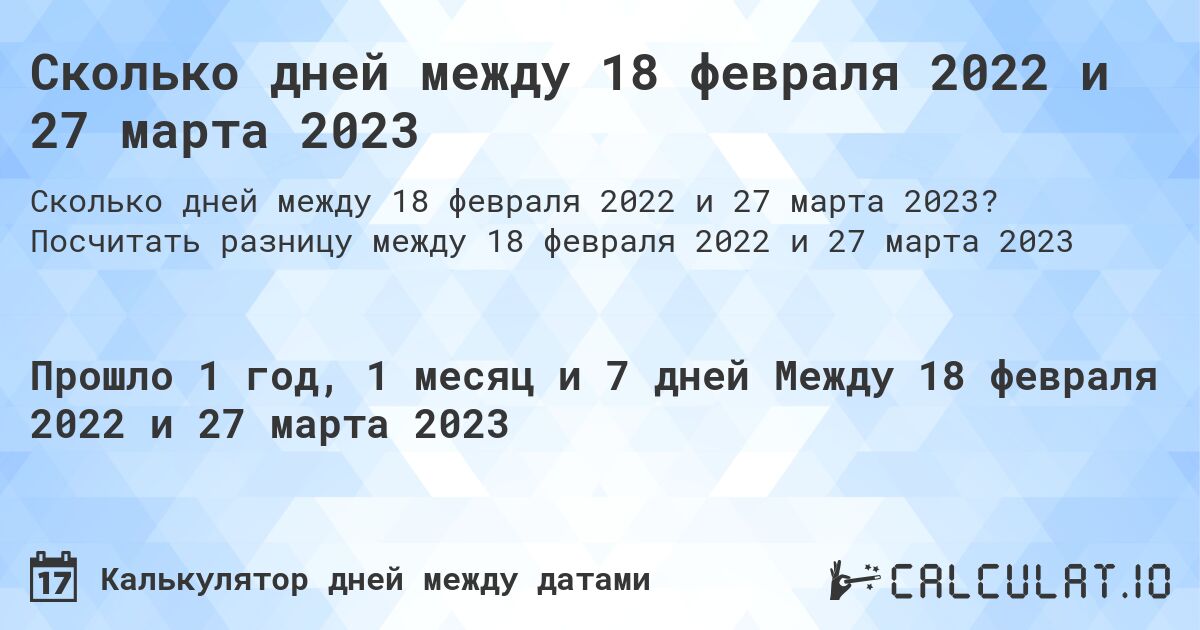 Сколько дней между 18 февраля 2022 и 27 марта 2023. Посчитать разницу между 18 февраля 2022 и 27 марта 2023