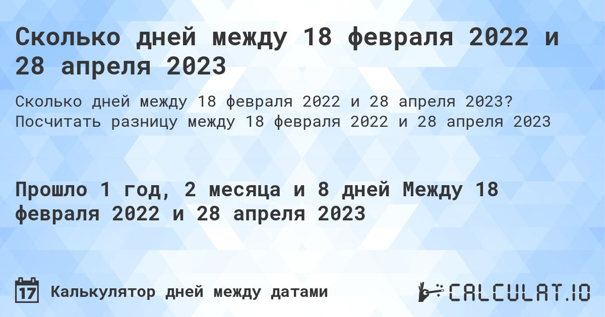 Сколько дней между 18 февраля 2022 и 28 апреля 2023. Посчитать разницу между 18 февраля 2022 и 28 апреля 2023