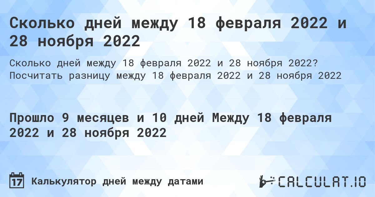 Сколько дней между 18 февраля 2022 и 28 ноября 2022. Посчитать разницу между 18 февраля 2022 и 28 ноября 2022