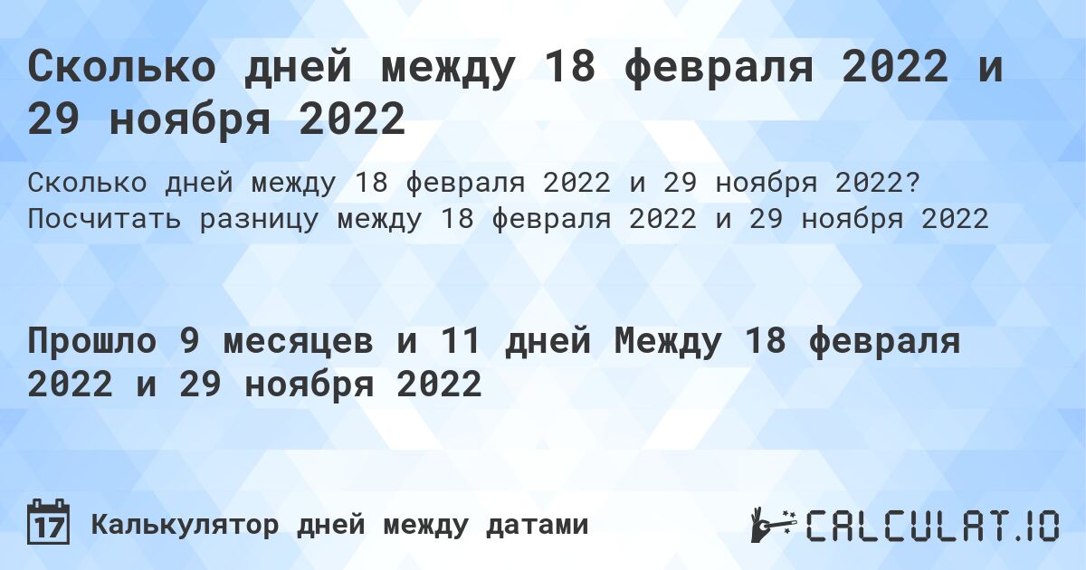 Сколько дней между 18 февраля 2022 и 29 ноября 2022. Посчитать разницу между 18 февраля 2022 и 29 ноября 2022