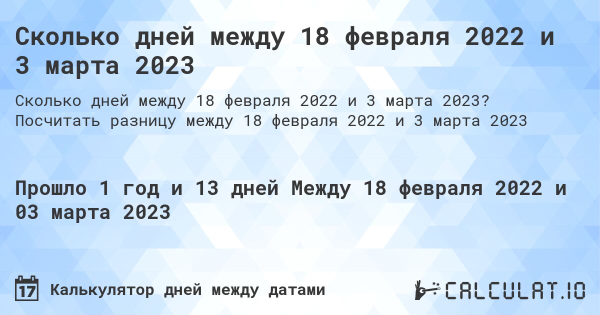 Сколько дней между 18 февраля 2022 и 3 марта 2023. Посчитать разницу между 18 февраля 2022 и 3 марта 2023
