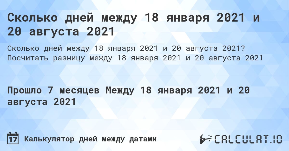 Сколько дней между 18 января 2021 и 20 августа 2021. Посчитать разницу между 18 января 2021 и 20 августа 2021