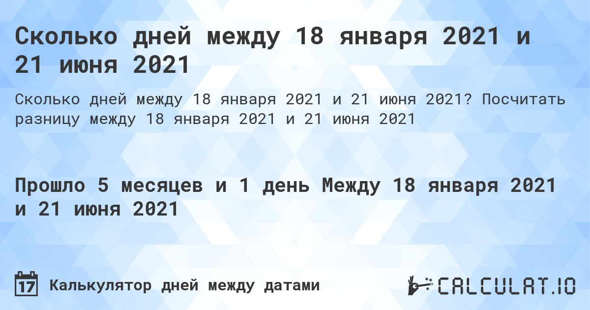 Сколько дней между 18 января 2021 и 21 июня 2021. Посчитать разницу между 18 января 2021 и 21 июня 2021