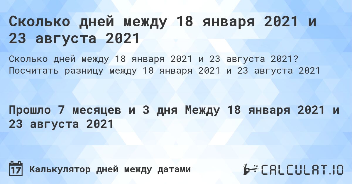 Сколько дней между 18 января 2021 и 23 августа 2021. Посчитать разницу между 18 января 2021 и 23 августа 2021