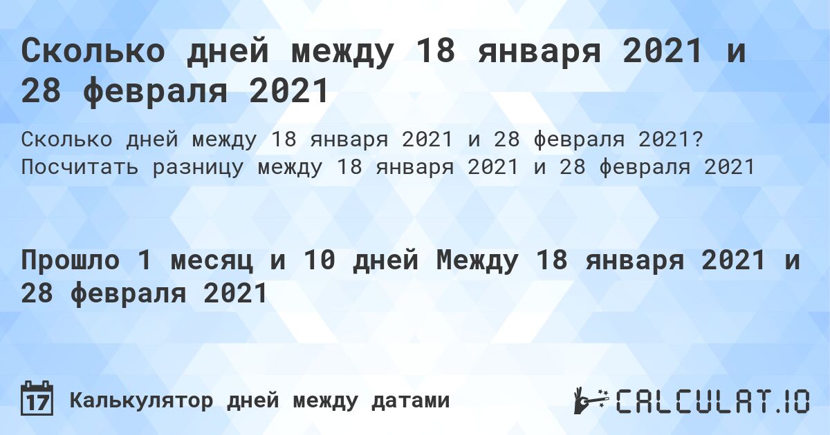 Сколько дней между 18 января 2021 и 28 февраля 2021. Посчитать разницу между 18 января 2021 и 28 февраля 2021