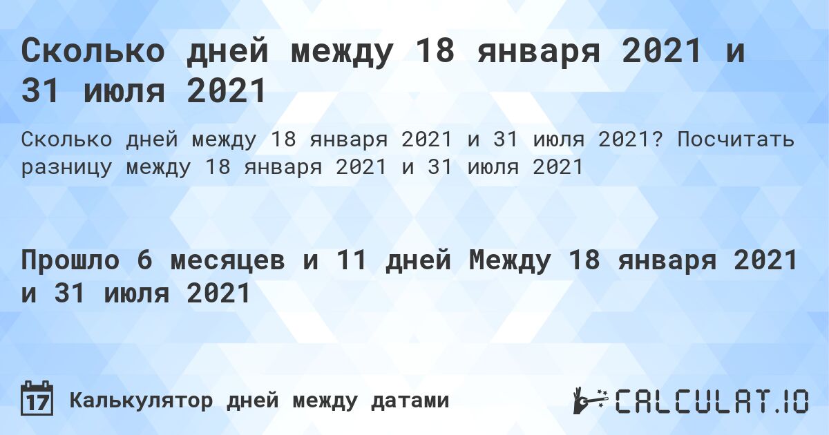 Сколько дней между 18 января 2021 и 31 июля 2021. Посчитать разницу между 18 января 2021 и 31 июля 2021