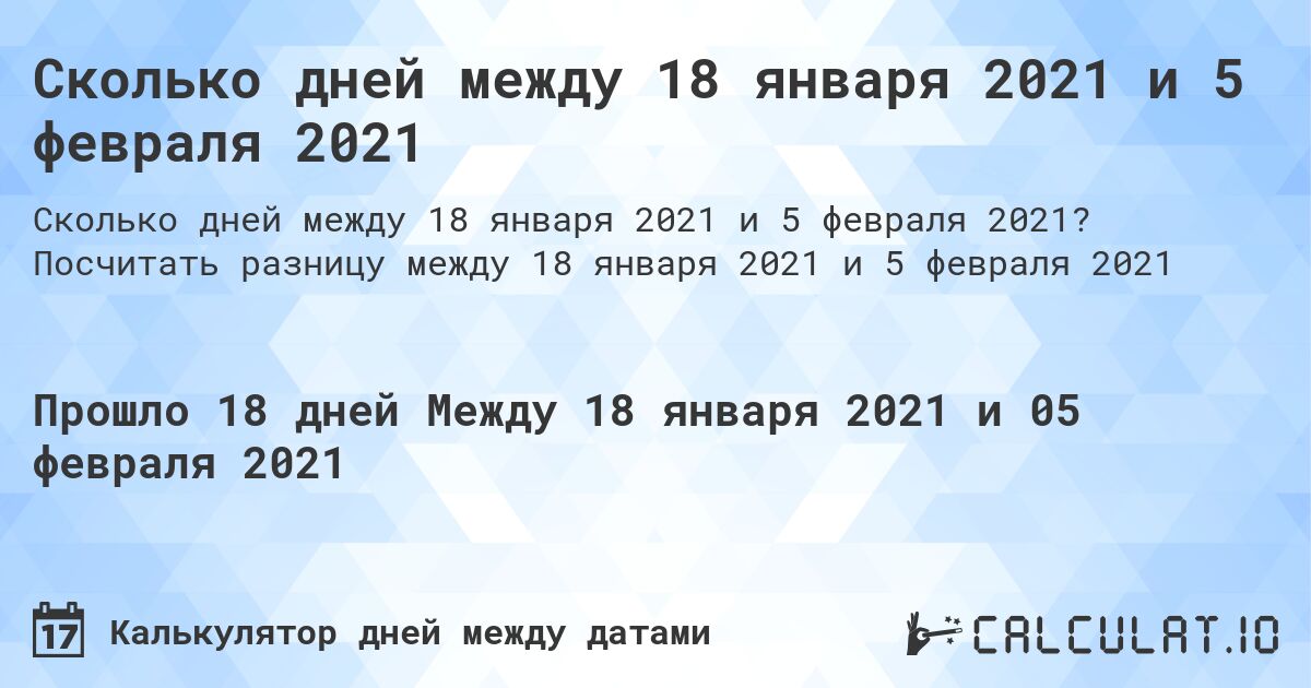Сколько дней между 18 января 2021 и 5 февраля 2021. Посчитать разницу между 18 января 2021 и 5 февраля 2021