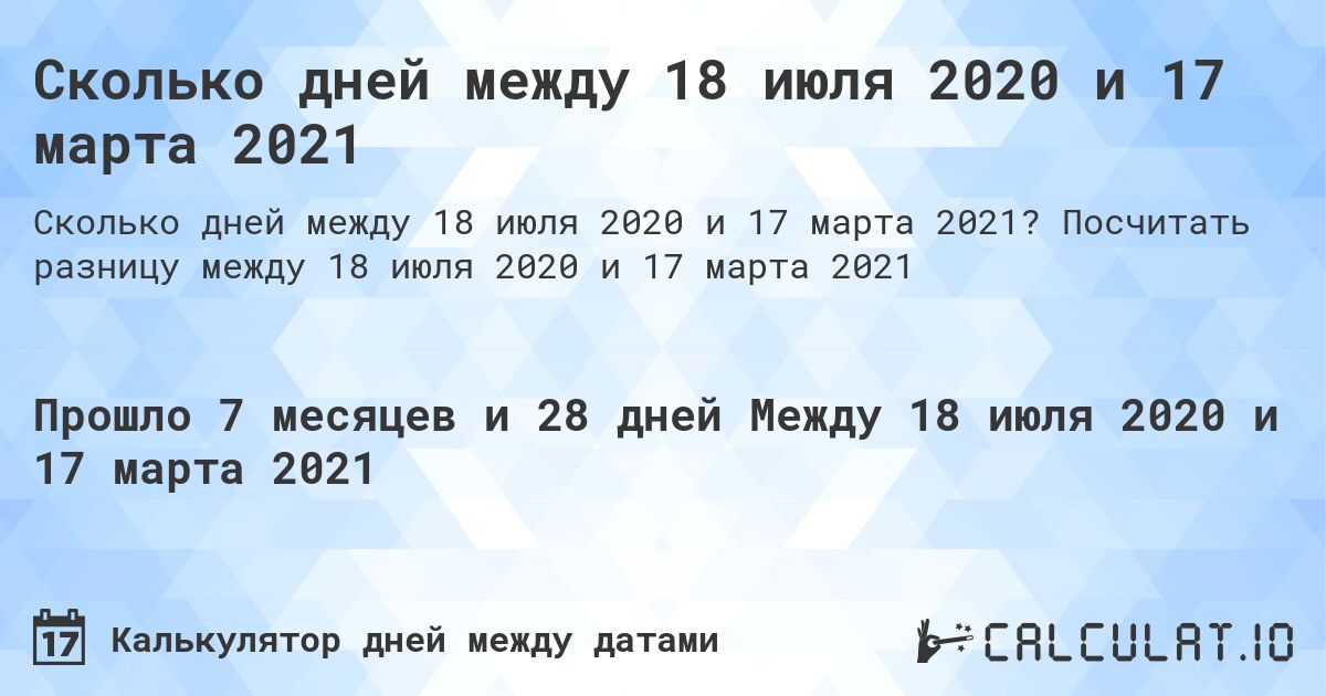 Сколько дней между 18 июля 2020 и 17 марта 2021. Посчитать разницу между 18 июля 2020 и 17 марта 2021
