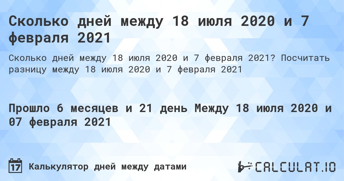 Сколько дней между 18 июля 2020 и 7 февраля 2021. Посчитать разницу между 18 июля 2020 и 7 февраля 2021