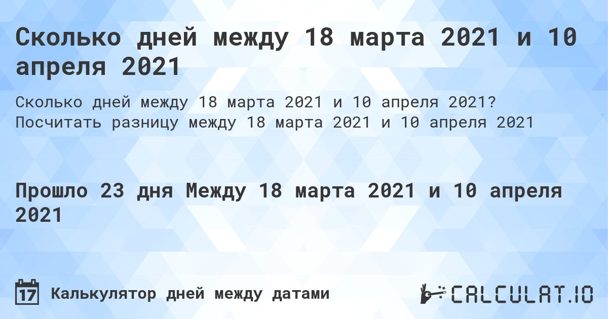 Сколько дней между 18 марта 2021 и 10 апреля 2021. Посчитать разницу между 18 марта 2021 и 10 апреля 2021