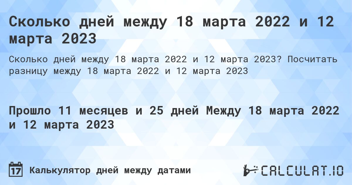 Сколько дней между 18 марта 2022 и 12 марта 2023. Посчитать разницу между 18 марта 2022 и 12 марта 2023