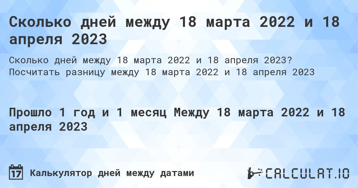 Сколько дней между 18 марта 2022 и 18 апреля 2023. Посчитать разницу между 18 марта 2022 и 18 апреля 2023