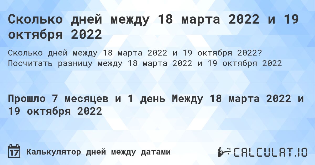 Сколько дней между 18 марта 2022 и 19 октября 2022. Посчитать разницу между 18 марта 2022 и 19 октября 2022